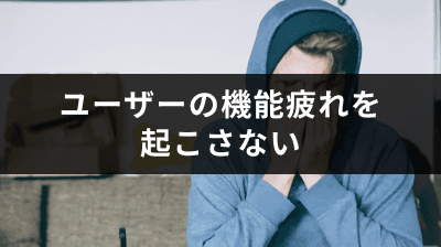 ユーザーの機能疲れを起こさない